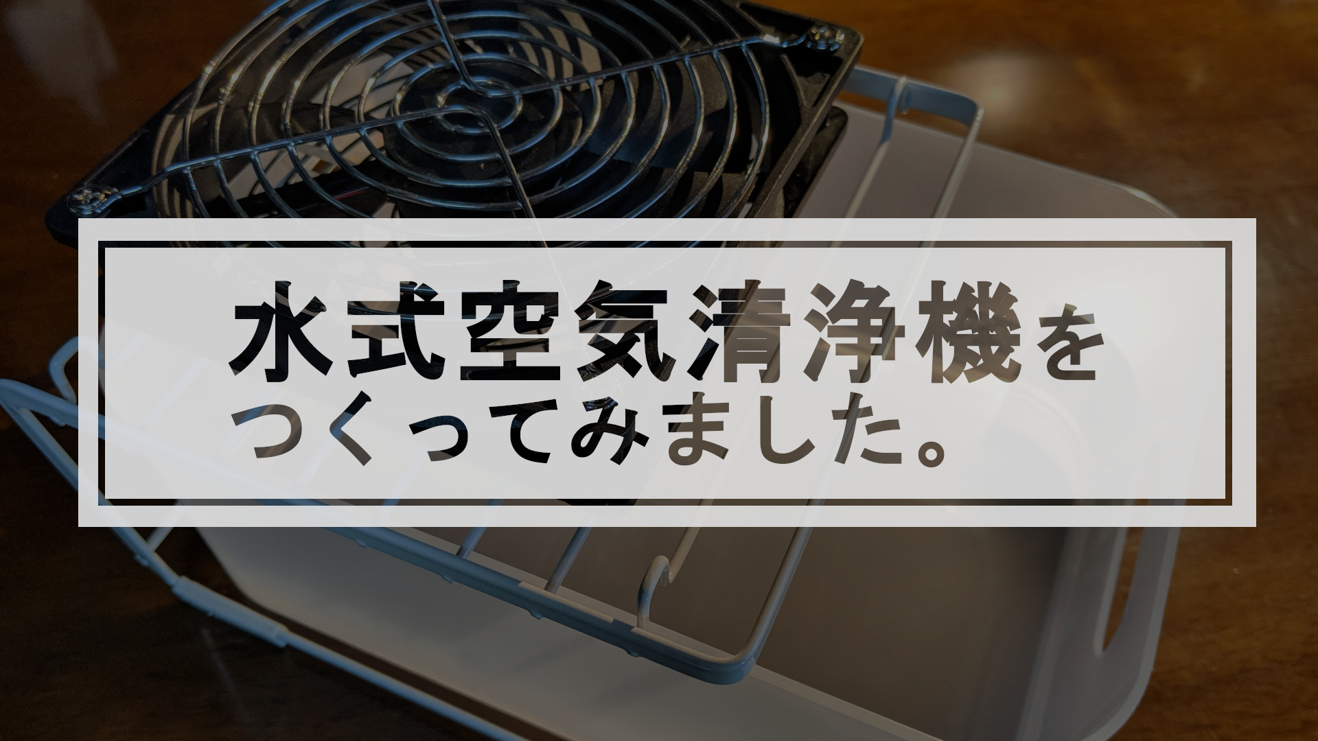 Read more about the article 水式空気清浄機をつくってみました。