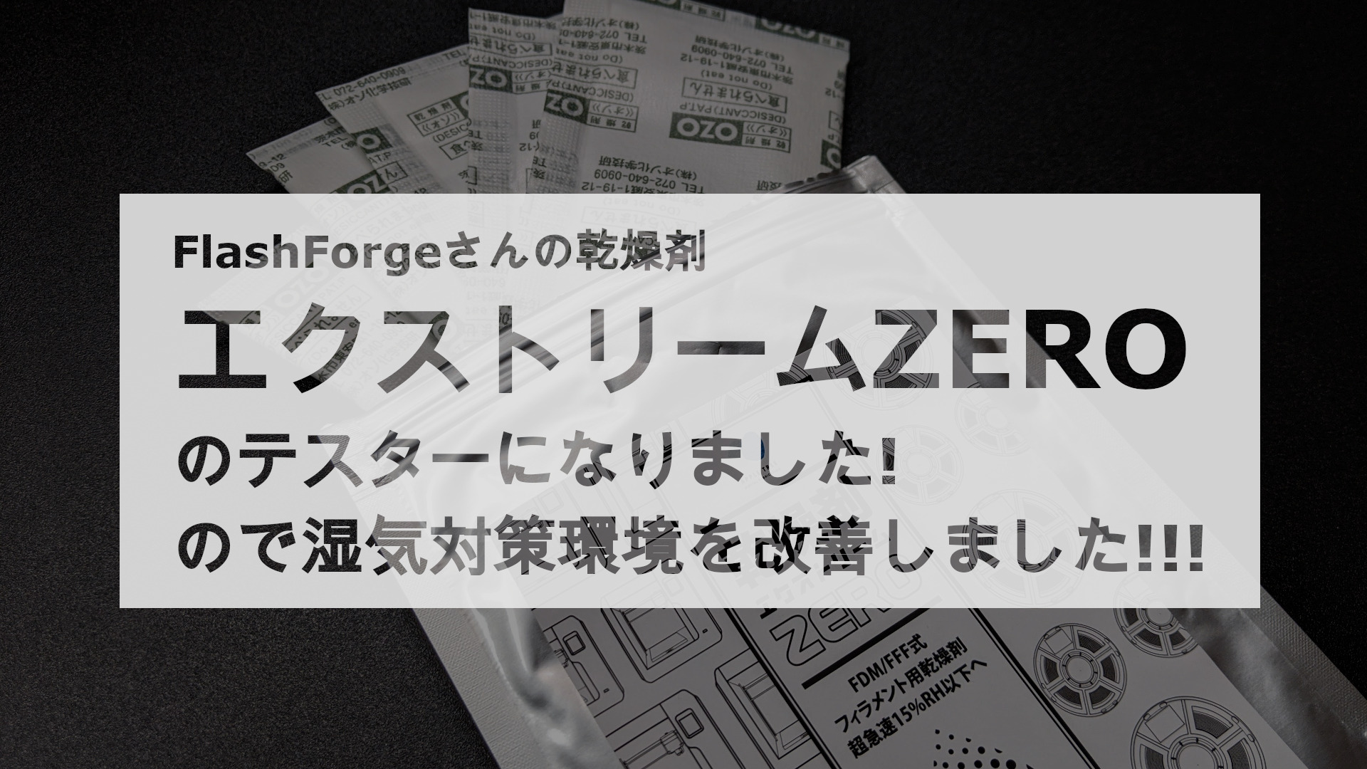 Read more about the article FLASHFORGEさんの乾燥剤『エクストリームZERO』のテスターになりました
